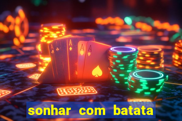 sonhar com batata jogo do bicho